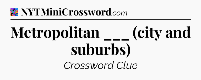 Metropolitan ___ (city and suburbs) Crossword Clue