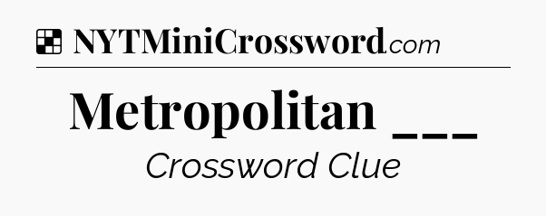Solution: Metropolitan ___ - NYT Crossword