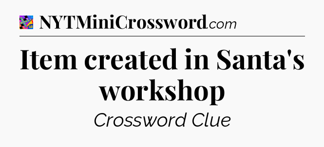 Item created in Santa's workshop Crossword Clue