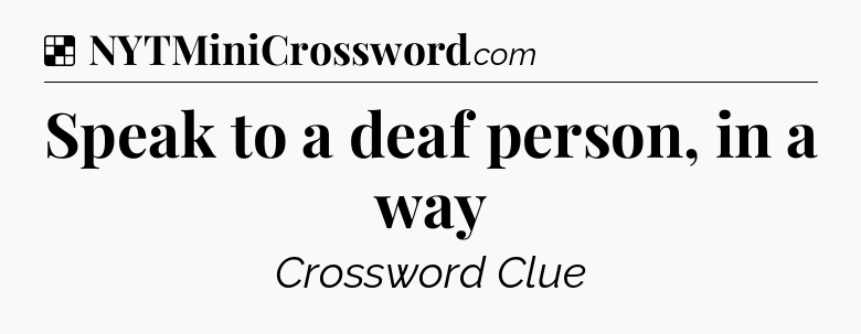 Solution: Speak to a deaf person, in a way - NYT Crossword