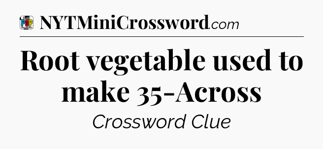 Root vegetable used to make 35-Across Crossword Clue