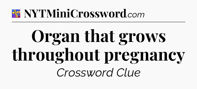 Organ that grows throughout pregnancy Codycross