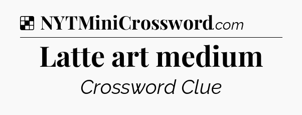 Solution: Latte art medium - NYT Crossword