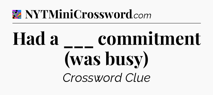 Had a ___ commitment (was busy) Crossword Clue