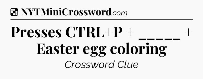 Solution: Presses CTRL+P  +  _____  +  Easter egg coloring - NYT Crossword