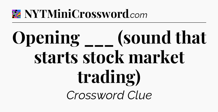 Opening ___ (sound that starts stock market trading) Crossword Clue