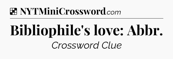 Solution: Bibliophile's love: Abbr - NYT Crossword