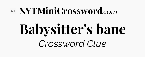 Babysitter's bane - WSJ Crossword