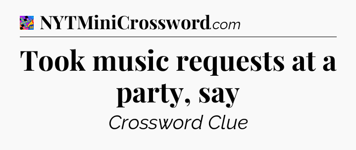 Took music requests at a party, say Crossword Clue