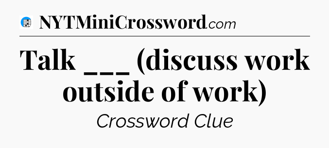 Talk ___ (discuss work outside of work) Crossword Clue