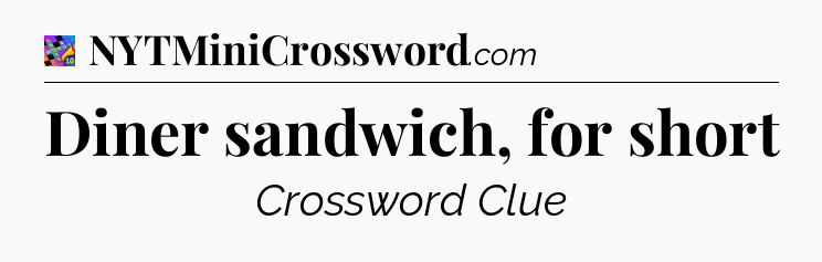 Diner sandwich, for short Crossword Clue