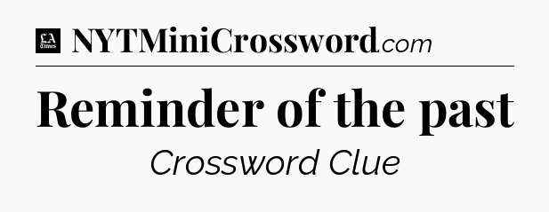 Reminder of the past - LA Times Crossword