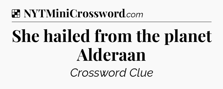 Solution: She hailed from the planet Alderaan - NYT Crossword