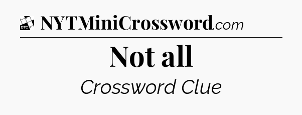Not all - Daily Themed Mini Crossword