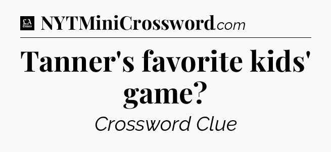 Tanner's favorite kids' game - LA Times Crossword