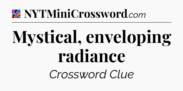 Mystical, enveloping radiance Crossword Clue