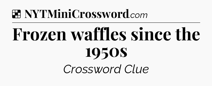 Solution: Frozen waffles since the 1950s - NYT Crossword