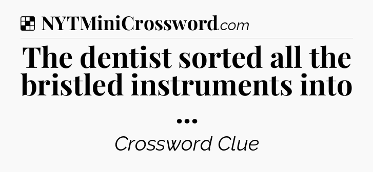 Solution: The dentist sorted all the bristled instruments into  - NYT Crossword