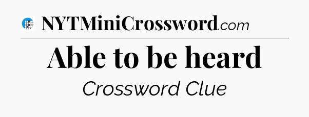 Able to be heard Crossword Clue
