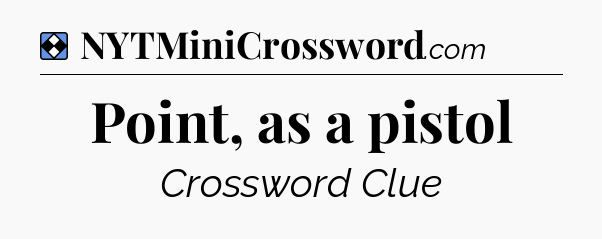 Solution: Point, as a pistol - NYT Mini Crossword