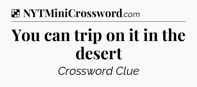 Solution: You can trip on it in the desert - NYT Crossword