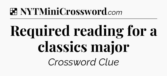Solution: Required reading for a classics major - NYT Crossword