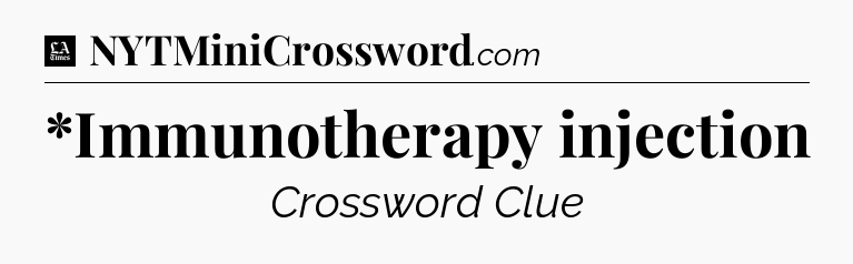 *Immunotherapy injection - LA Times Crossword