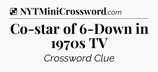 Solution: Co-star of 6-Down in 1970s TV - NYT Crossword