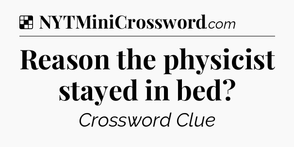 Solution: Reason the physicist stayed in bed - NYT Crossword
