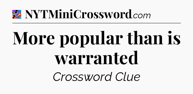 More popular than is warranted Crossword Clue