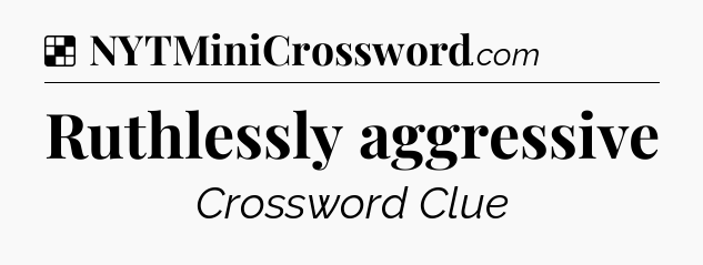 Solution: Ruthlessly aggressive - NYT Crossword