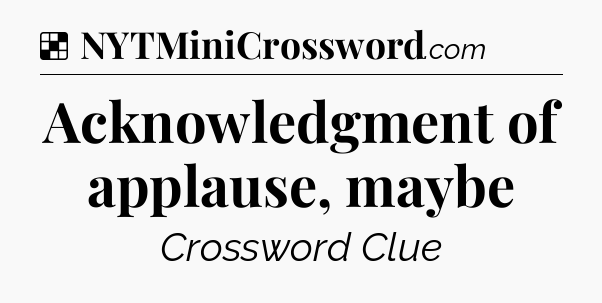 Acknowledgment of applause, maybe NYT Crossword