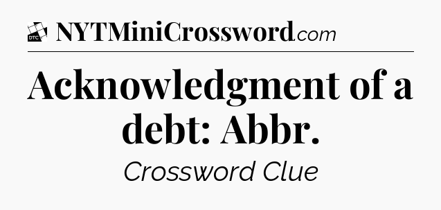 Acknowledgment of a debt: Abbr - Daily Themed Classic Crossword