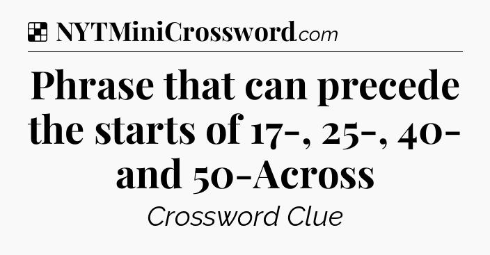 Solution: Phrase that can precede the starts of 17-, 25-, 40- and 50-Across - NYT Crossword