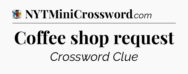 Coffee shop request Crossword Clue