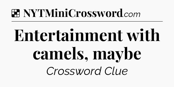 Solution: Entertainment with camels, maybe - NYT Crossword