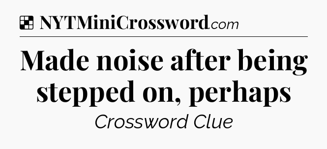 Solution: Made noise after being stepped on, perhaps - NYT Crossword