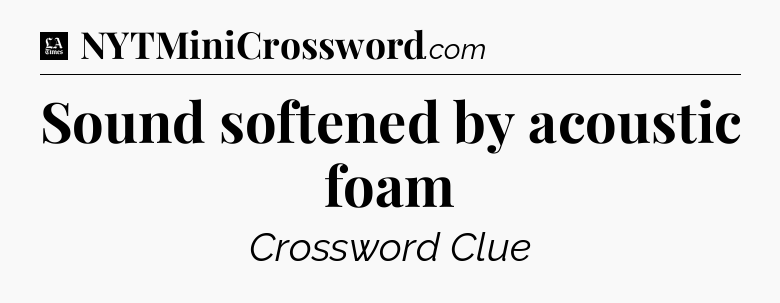 Sound softened by acoustic foam - LA Times Crossword