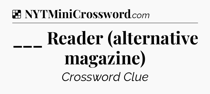 Solution: ___ Reader (alternative magazine) - NYT Crossword