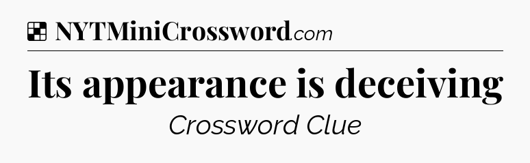 Solution: Its appearance is deceiving - NYT Crossword