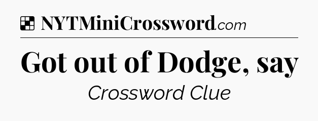 Solution: Got out of Dodge, say - NYT Crossword