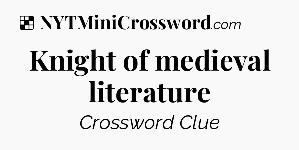 Solution: Knight of medieval literature - NYT Crossword