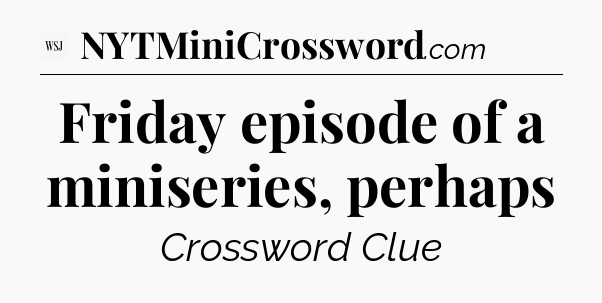 Friday episode of a miniseries, perhaps - WSJ Crossword