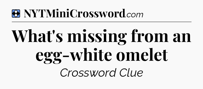 Solution: What's missing from an egg-white omelet - NYT Mini Crossword