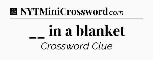 __ in a blanket - LA Times Crossword