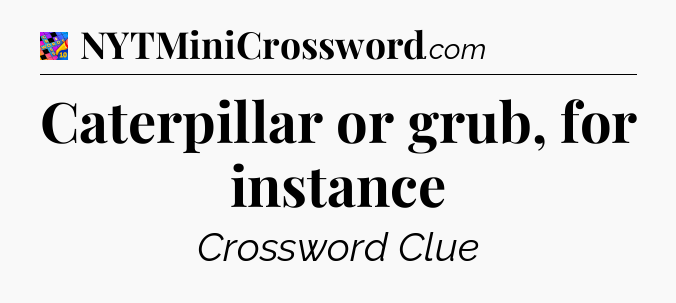 Caterpillar or grub, for instance Crossword Clue