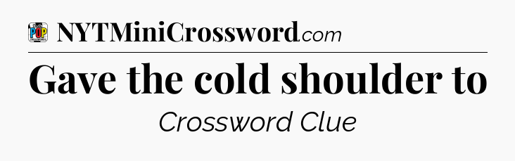 Gave the cold shoulder to Crossword Clue