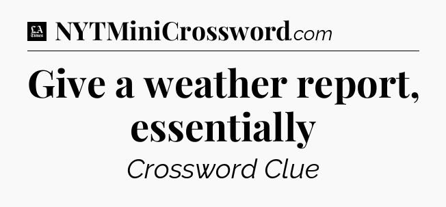 Give a weather report, essentially - LA Times Crossword