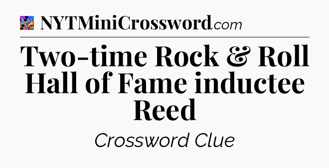 Two-time Rock & Roll Hall of Fame inductee Reed Crossword Clue