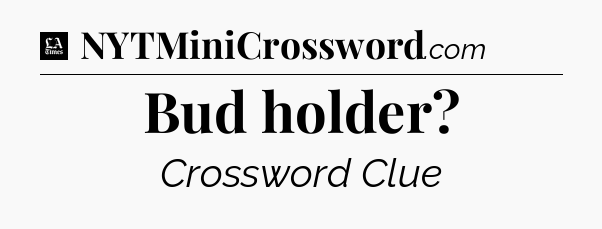 Bud holder - LA Times Crossword